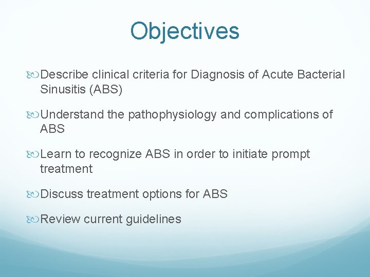 Objectives Describe clinical criteria for Diagnosis of Acute Bacterial Sinusitis (ABS) Understand the pathophysiology