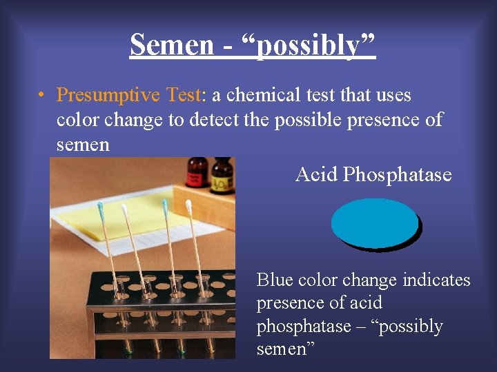 Semen - “possibly” • Presumptive Test: a chemical test that uses color change to