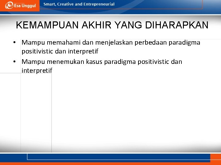 KEMAMPUAN AKHIR YANG DIHARAPKAN • Mampu memahami dan menjelaskan perbedaan paradigma positivistic dan interpretif