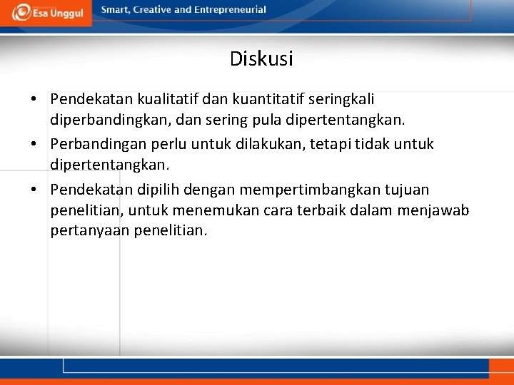 Diskusi • Pendekatan kualitatif dan kuantitatif seringkali diperbandingkan, dan sering pula dipertentangkan. • Perbandingan