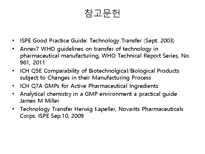 참고문헌 • ISPE Good Practice Guide: Technology Transfer (Sept. 2003) • Annex 7 WHO