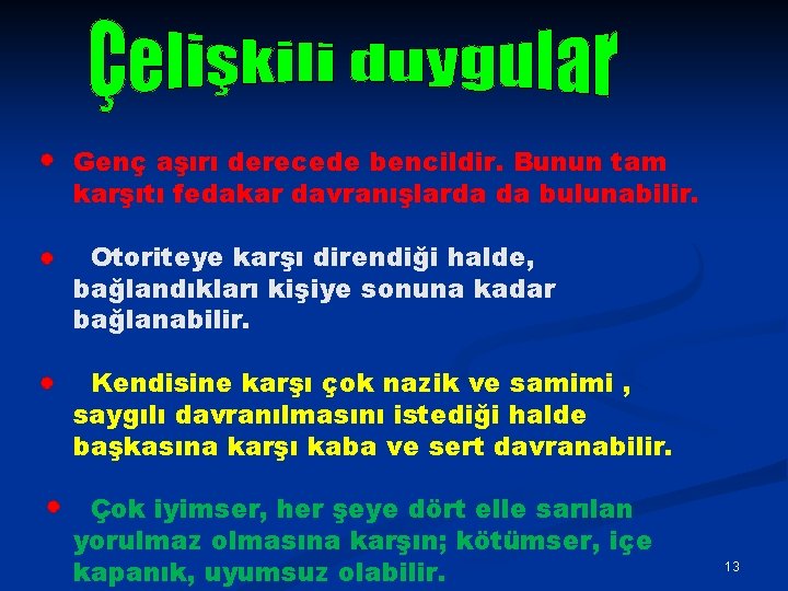 Genç aşırı derecede bencildir. Bunun tam karşıtı fedakar davranışlarda da bulunabilir. Otoriteye karşı direndiği