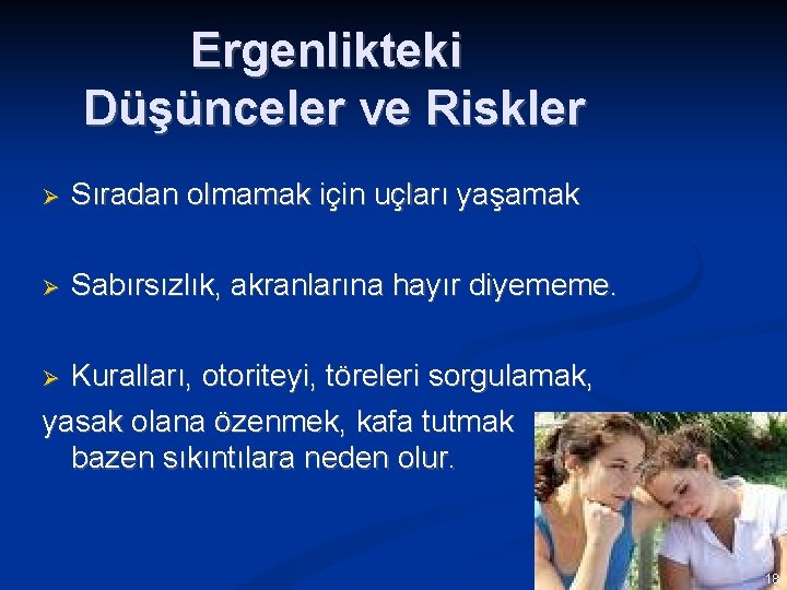 Ergenlikteki Düşünceler ve Riskler Sıradan olmamak için uçları yaşamak Sabırsızlık, akranlarına hayır diyememe. Kuralları,