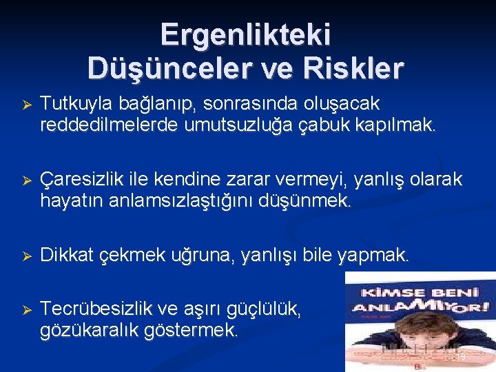 Ergenlikteki Düşünceler ve Riskler Tutkuyla bağlanıp, sonrasında oluşacak reddedilmelerde umutsuzluğa çabuk kapılmak. Çaresizlik ile