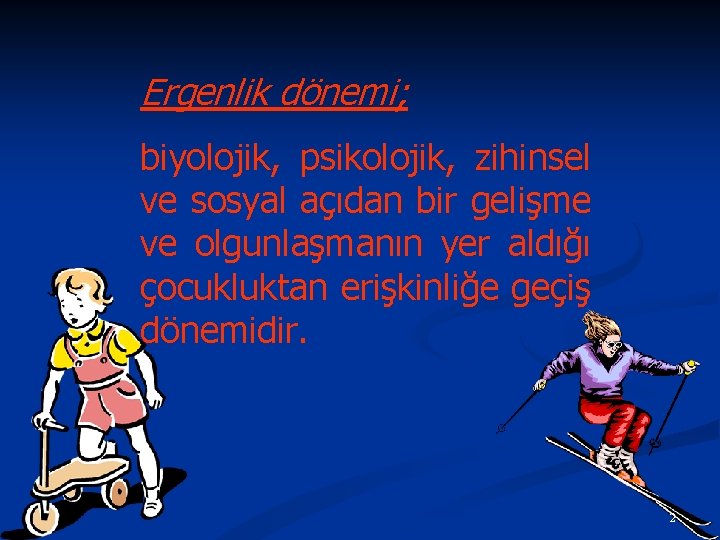 Ergenlik dönemi; biyolojik, psikolojik, zihinsel ve sosyal açıdan bir gelişme ve olgunlaşmanın yer aldığı