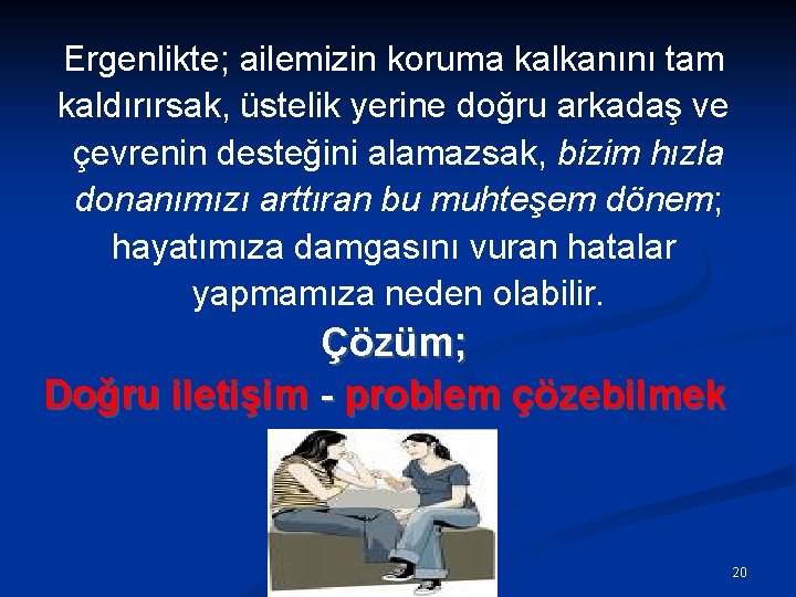 Ergenlikte; ailemizin koruma kalkanını tam kaldırırsak, üstelik yerine doğru arkadaş ve çevrenin desteğini alamazsak,