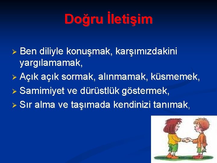 Doğru İletişim Ben diliyle konuşmak, karşımızdakini yargılamamak, Açık açık sormak, alınmamak, küsmemek, Samimiyet ve