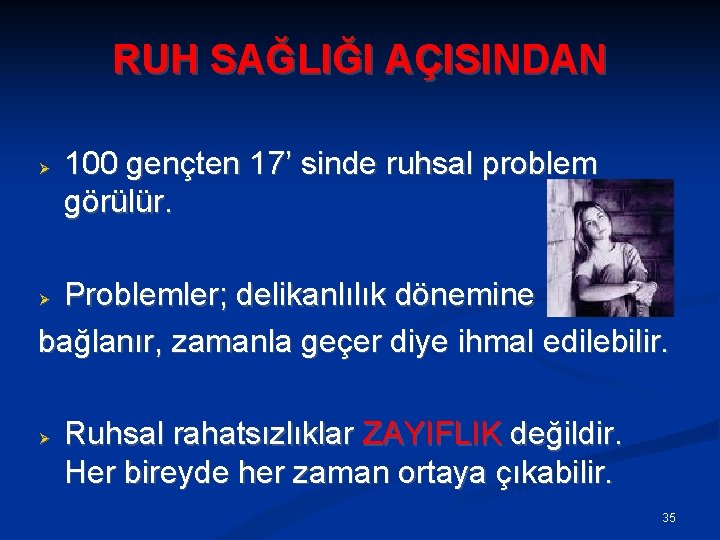 RUH SAĞLIĞI AÇISINDAN 100 gençten 17’ sinde ruhsal problem görülür. Problemler; delikanlılık dönemine bağlanır,