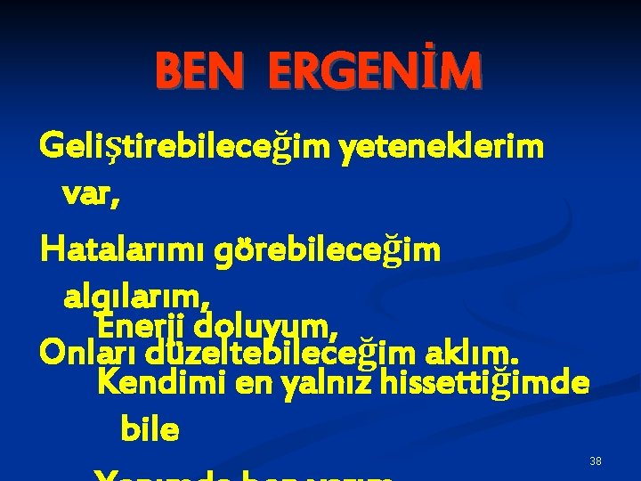 BEN ERGENİM Geliştirebileceğim yeteneklerim var, Hatalarımı görebileceğim algılarım, Enerji doluyum, Onları düzeltebileceğim aklım. Kendimi