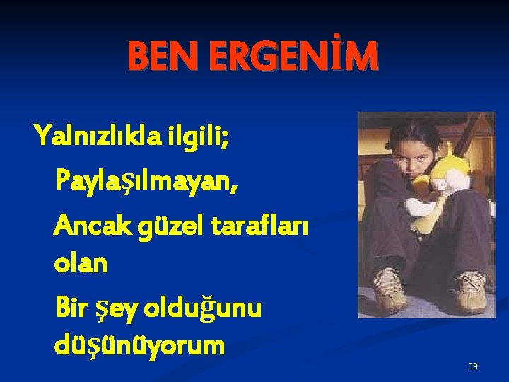 BEN ERGENİM Yalnızlıkla ilgili; Paylaşılmayan, Ancak güzel tarafları olan Bir şey olduğunu düşünüyorum 39