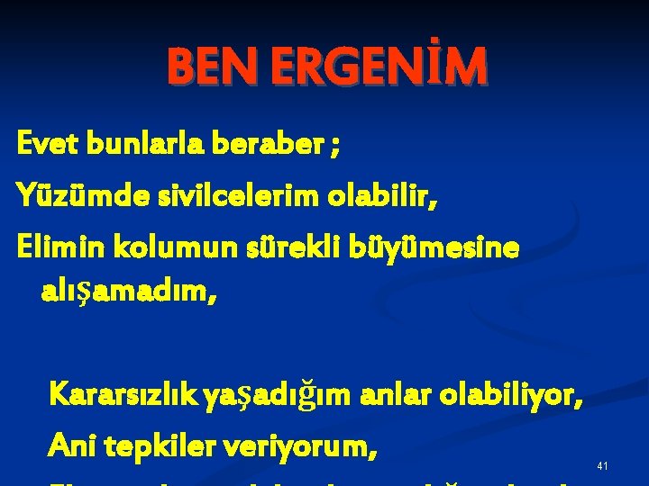 BEN ERGENİM Evet bunlarla beraber ; Yüzümde sivilcelerim olabilir, Elimin kolumun sürekli büyümesine alışamadım,