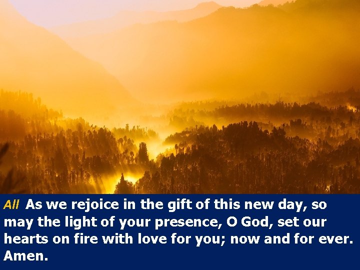 All As we rejoice in the gift of this new day, so may the