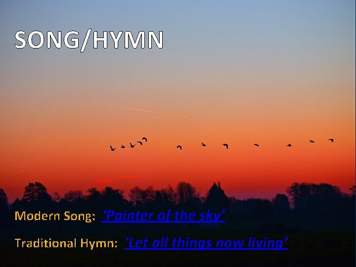 SONG/HYMN Modern Song: ‘Painter of the sky’ Traditional Hymn: ‘Let all things now living’