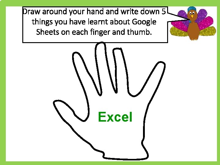 Draw around your hand write down 5 things you have learnt about Google Sheets Draw around your hand write down 5 things you have learnt about Google Sheets
