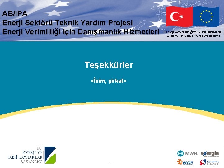 AB/IPA Enerji Sektörü Teknik Yardım Projesi Enerji Verimliliği için Danışmanlık Hizmetleri Teşekkürler <İsim, şirket>