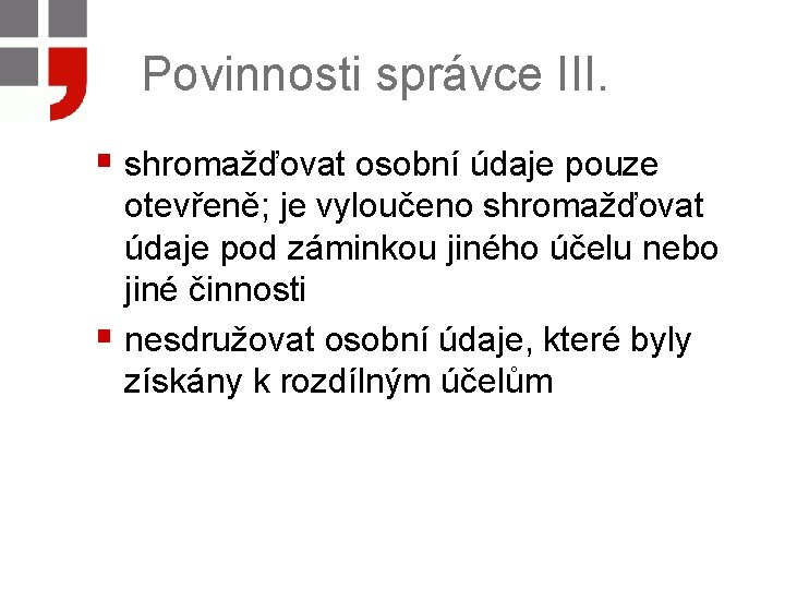 Povinnosti správce III. § shromažďovat osobní údaje pouze otevřeně; je vyloučeno shromažďovat údaje pod