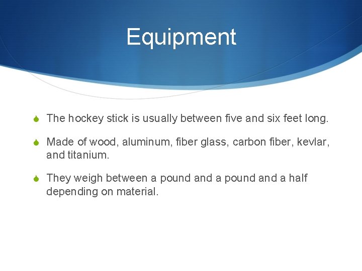 Equipment S The hockey stick is usually between five and six feet long. S
