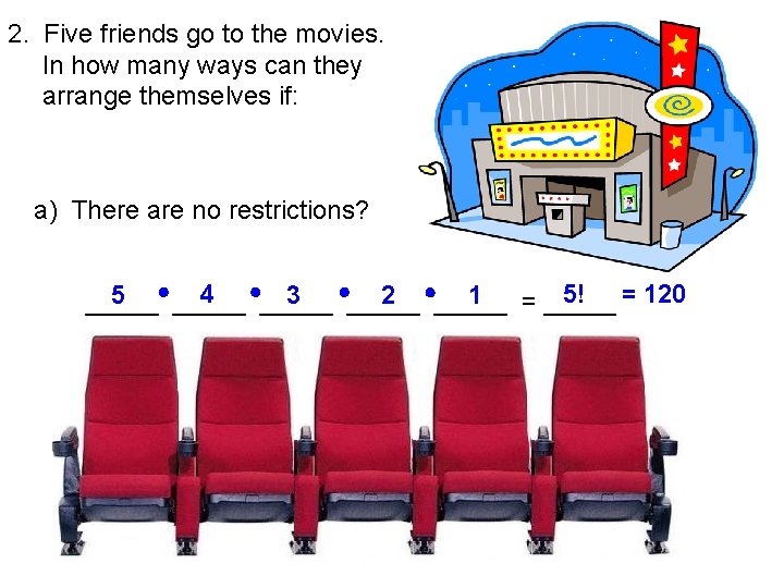 2. Five friends go to the movies. In how many ways can they arrange