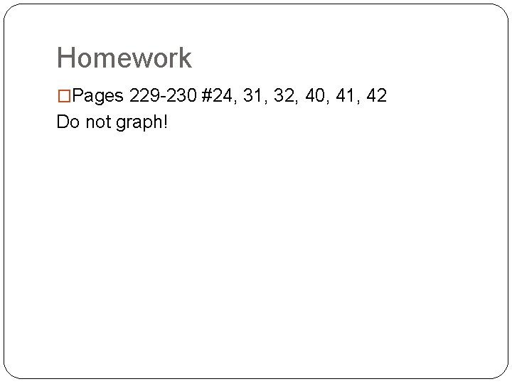 Homework �Pages 229 -230 #24, 31, 32, 40, 41, 42 Do not graph! Homework �Pages 229 -230 #24, 31, 32, 40, 41, 42 Do not graph!