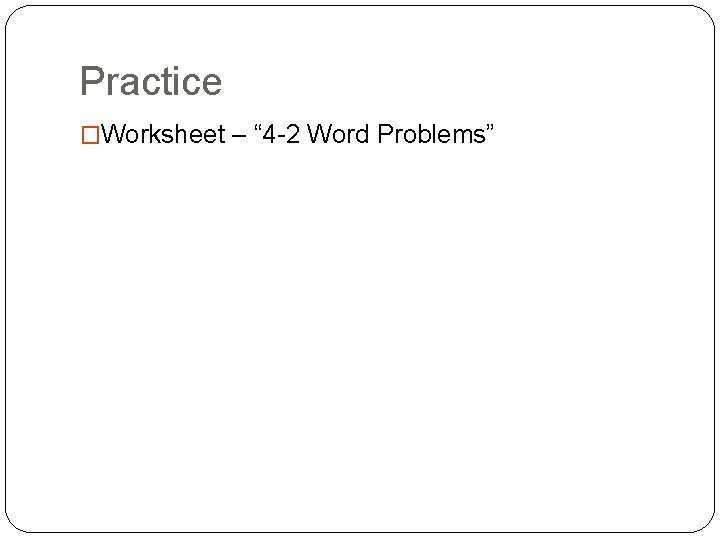 Practice �Worksheet – “ 4 -2 Word Problems” 