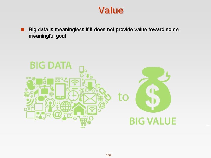 Value n Big data is meaningless if it does not provide value toward some