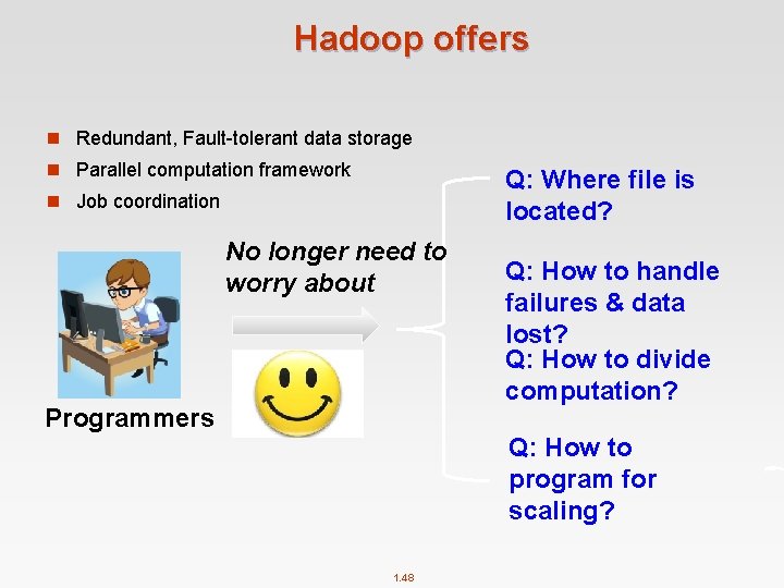 Hadoop offers n Redundant, Fault-tolerant data storage n Parallel computation framework Q: Where file