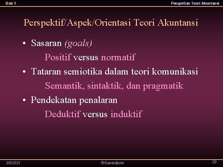 Bab 1 Pengertian Teori Akuntansi Perspektif/Aspek/Orientasi Teori Akuntansi • Sasaran (goals) Positif versus normatif