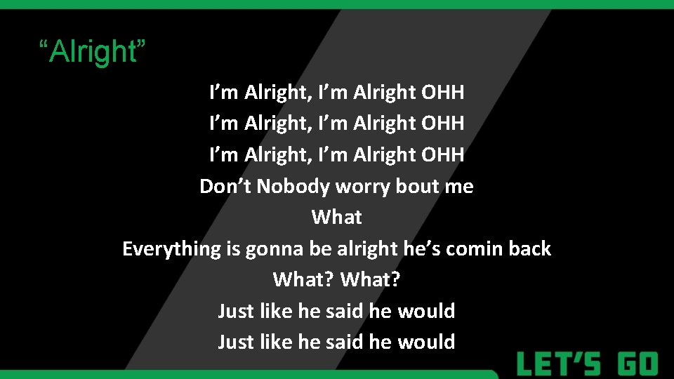 “Alright” I’m Alright, I’m Alright OHH Don’t Nobody worry bout me What Everything is