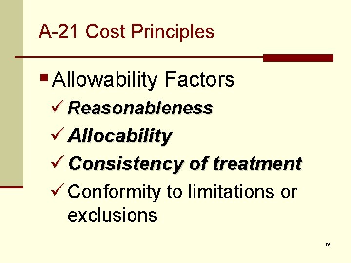 A-21 Cost Principles § Allowability Factors ü Reasonableness ü Allocability ü Consistency of treatment