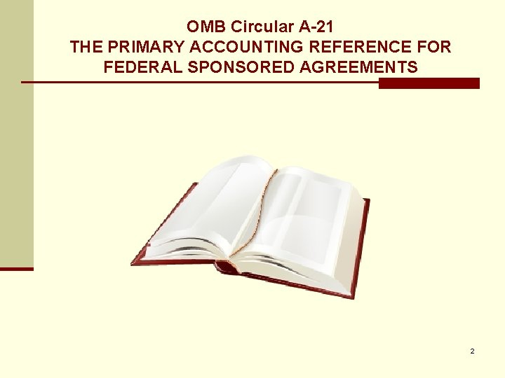 OMB Circular A-21 THE PRIMARY ACCOUNTING REFERENCE FOR FEDERAL SPONSORED AGREEMENTS 2 