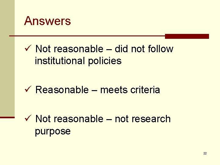 Answers ü Not reasonable – did not follow institutional policies ü Reasonable – meets