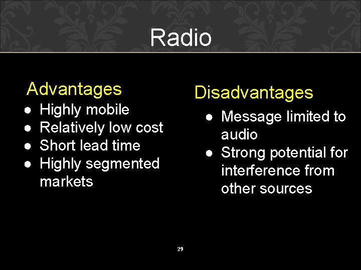 Radio Advantages ● ● Disadvantages Highly mobile Relatively low cost Short lead time Highly