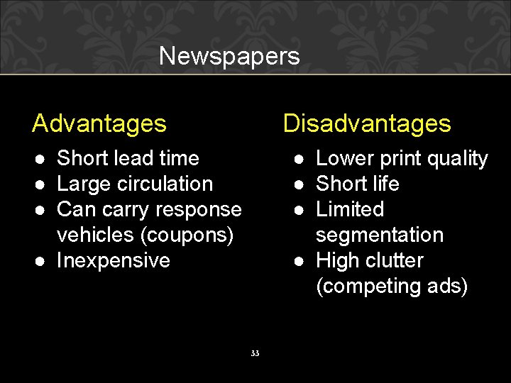 Newspapers Advantages Disadvantages ● Short lead time ● Large circulation ● Can carry response