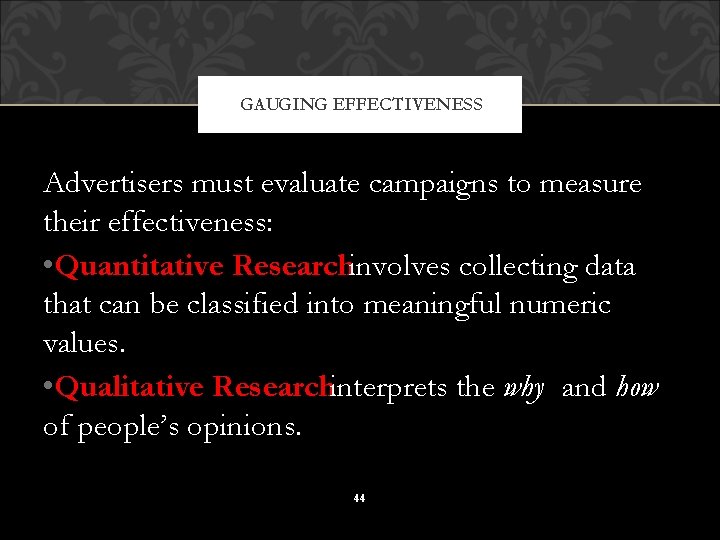 GAUGING EFFECTIVENESS Advertisers must evaluate campaigns to measure their effectiveness: • Quantitative Researchinvolves collecting