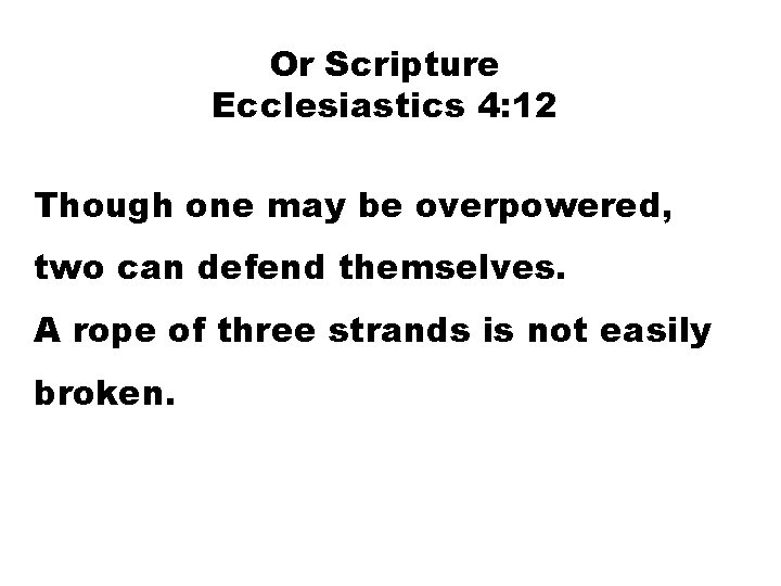 Or Scripture Ecclesiastics 4: 12 Though one may be overpowered, two can defend themselves.