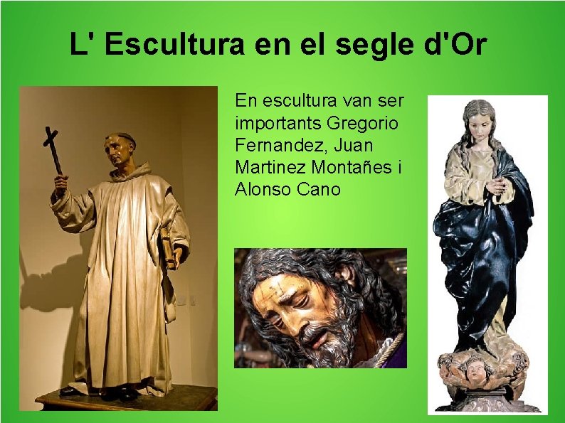 L' Escultura en el segle d'Or En escultura van ser importants Gregorio Fernandez, Juan
