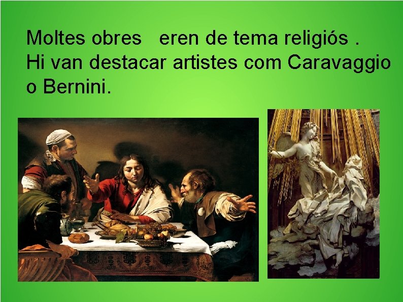 Moltes obres eren de tema religiós. Hi van destacar artistes com Caravaggio o Bernini.