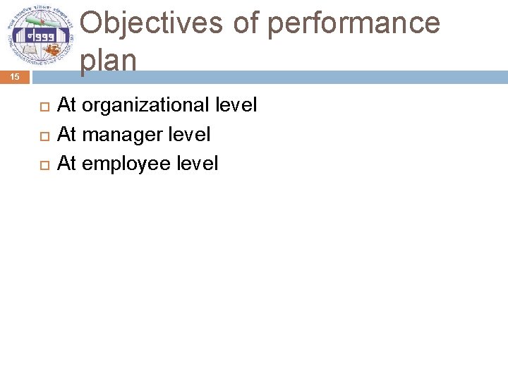Objectives of performance plan 15 At organizational level At manager level At employee level