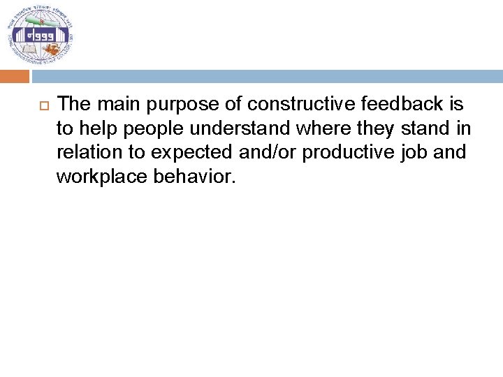  The main purpose of constructive feedback is to help people understand where they