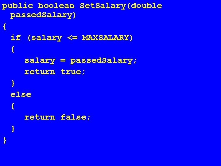 public boolean Set. Salary(double passed. Salary) { if (salary <= MAXSALARY) { salary =