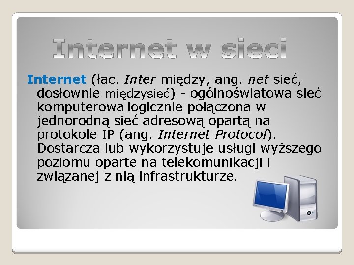 Internet (łac. Inter między, ang. net sieć, dosłownie międzysieć) - ogólnoświatowa sieć komputerowa logicznie