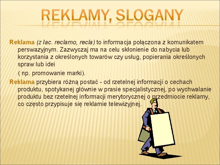 Reklama (z łac. reclamo, recla) to informacja połączona z komunikatem perswazyjnym. Zazwyczaj ma na