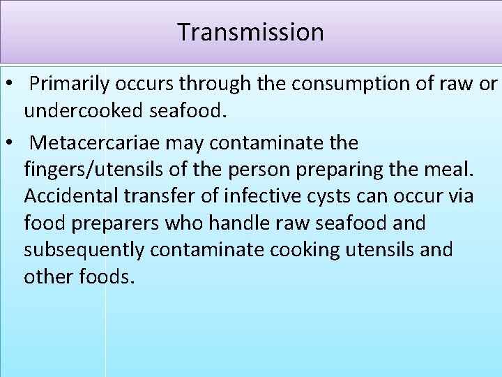 Transmission • Primarily occurs through the consumption of raw or undercooked seafood. • Metacercariae