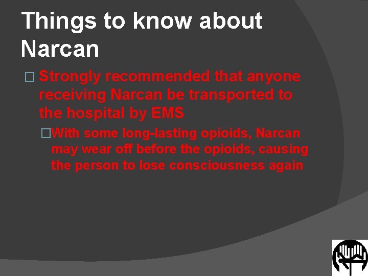 Things to know about Narcan � Strongly recommended that anyone receiving Narcan be transported