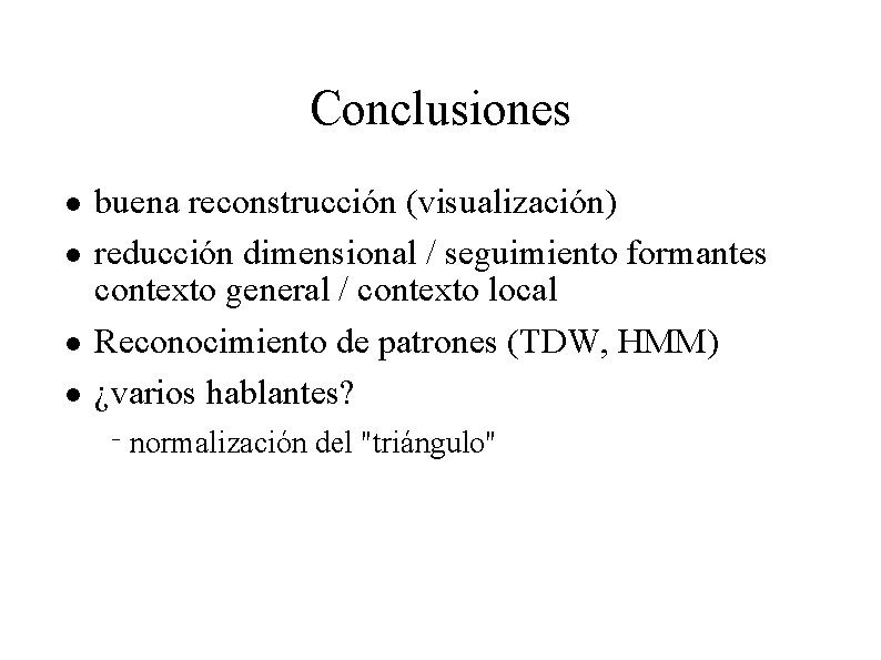 Conclusiones n n buena reconstrucción (visualización) reducción dimensional / seguimiento formantes contexto general /