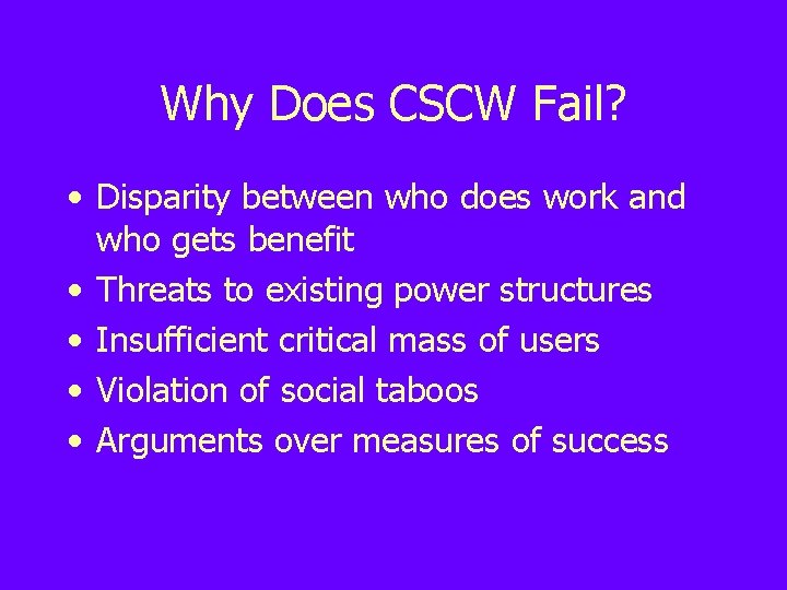 Why Does CSCW Fail? • Disparity between who does work and who gets benefit