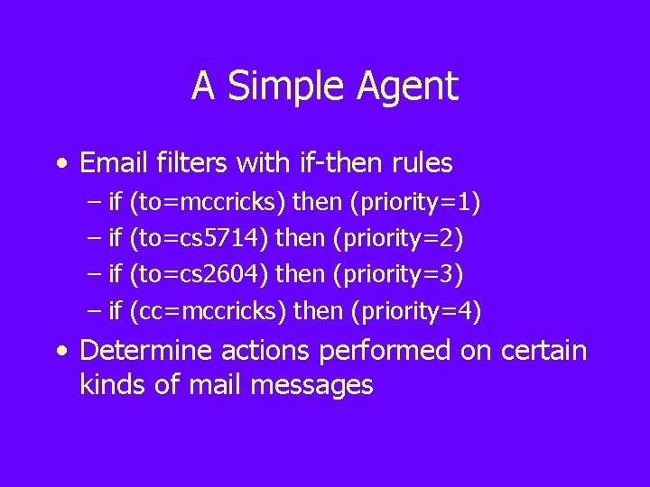 A Simple Agent • Email filters with if-then rules – if (to=mccricks) then (priority=1)