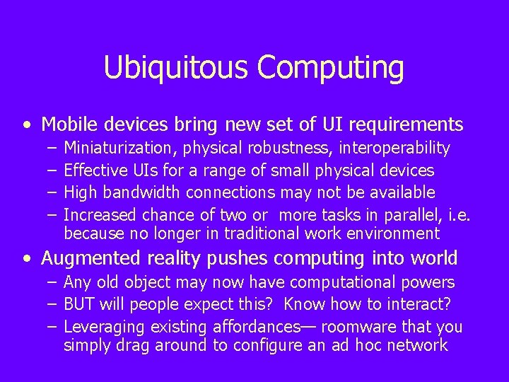 Ubiquitous Computing • Mobile devices bring new set of UI requirements – – Miniaturization,