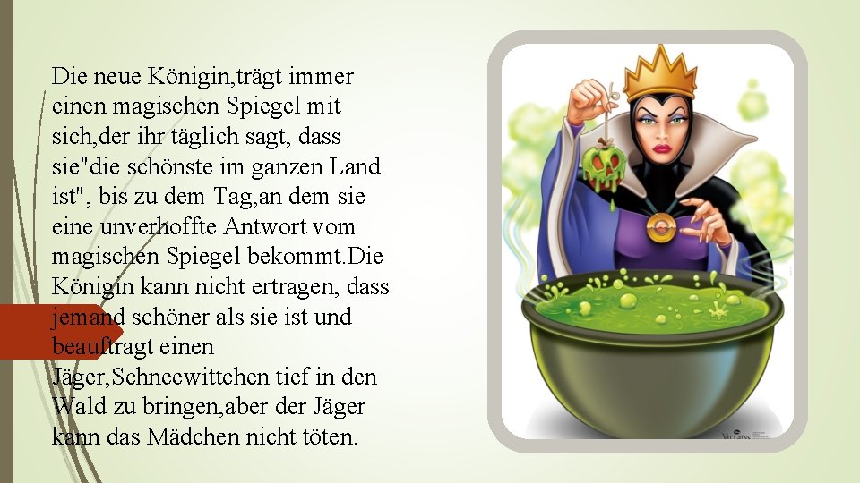 Die neue Königin, trägt immer einen magischen Spiegel mit sich, der ihr täglich sagt,