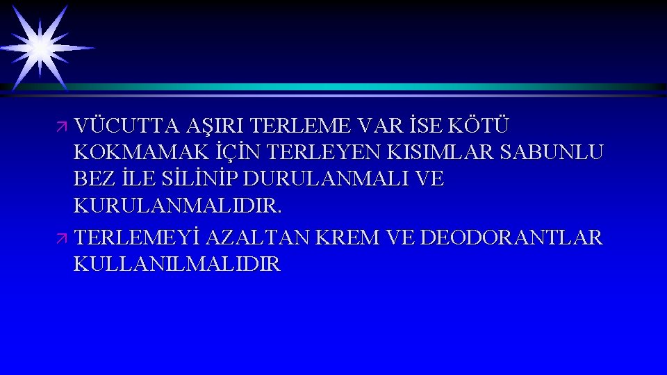 ä VÜCUTTA AŞIRI TERLEME VAR İSE KÖTÜ KOKMAMAK İÇİN TERLEYEN KISIMLAR SABUNLU BEZ İLE